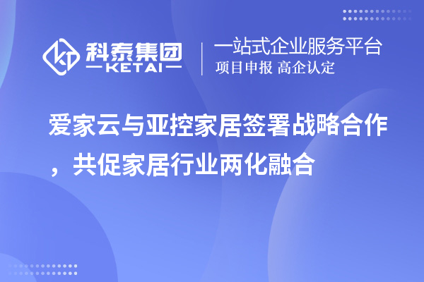 愛家云與亞控家居簽署戰略合作，共促家居行業兩化融合