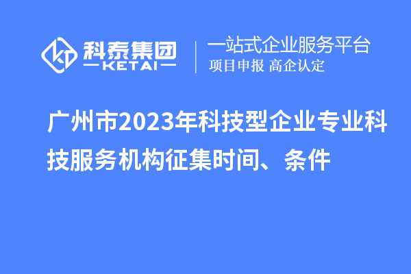 廣州市2023年科技型企業(yè)專業(yè)科技服務機構征集時間、條件