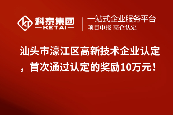 汕頭市濠江區高新技術企業認定，首次通過認定的獎勵10萬元！
