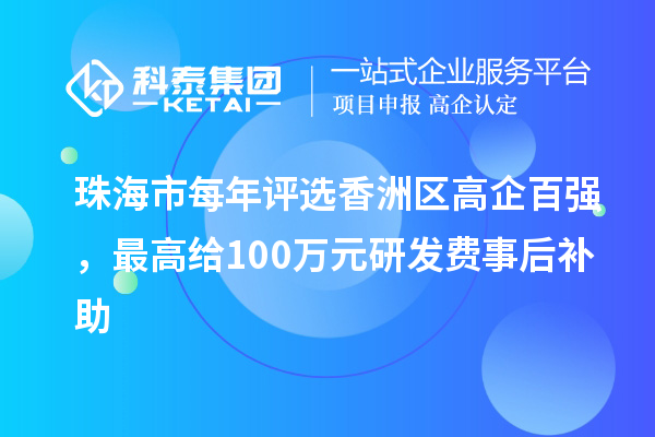 珠海市每年評選香洲區(qū)高企百強(qiáng)，最高給100萬元研發(fā)費事后補(bǔ)助