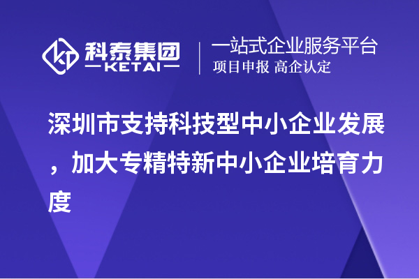 深圳市到2023年底累計培育<a href=http://www.xjsygy.com/fuwu/zhuanjingtexin.html target=_blank class=infotextkey>專精特新中小企業</a>5000家以上