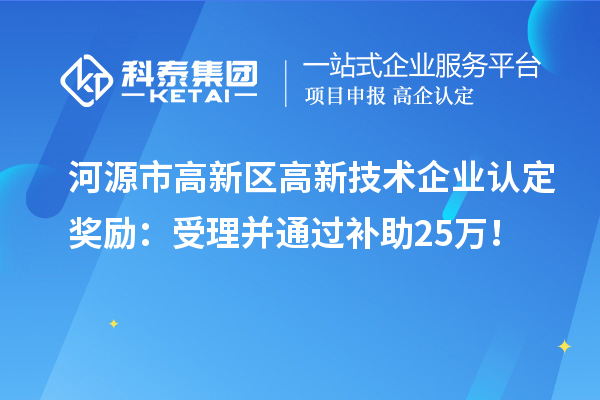 河源市高新區(qū)<a href=http://www.xjsygy.com target=_blank class=infotextkey>高新技術企業(yè)認定</a>獎勵：受理并通過補助25萬！