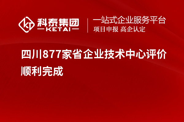 四川877家省企業技術中心評價順利完成
