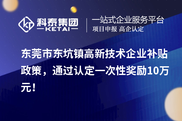 東莞市東坑鎮高新技術企業補貼政策，通過認定一次性獎勵10萬元！