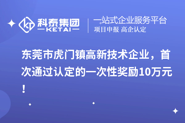 東莞市虎門鎮(zhèn)高新技術(shù)企業(yè)，首次通過認(rèn)定的一次性獎(jiǎng)勵(lì)10萬(wàn)元！