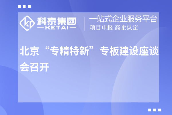 北京“專精特新”專板建設(shè)座談會(huì)召開