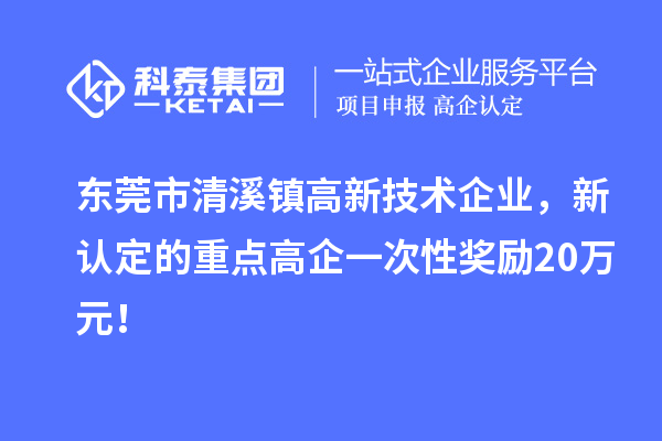東莞市清溪鎮高新技術企業，新認定的重點高企一次性獎勵20萬元！