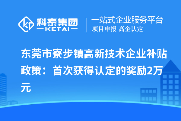 東莞市寮步鎮高新技術企業補貼政策：首次獲得認定的獎勵2萬元