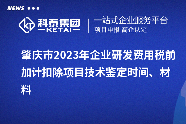 肇慶市2023年企業研發費用稅前加計扣除項目技術鑒定時間、材料
