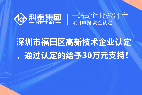 深圳市福田區<a href=http://www.xjsygy.com target=_blank class=infotextkey>高新技術企業認定</a>，通過認定的給予30萬元支持！