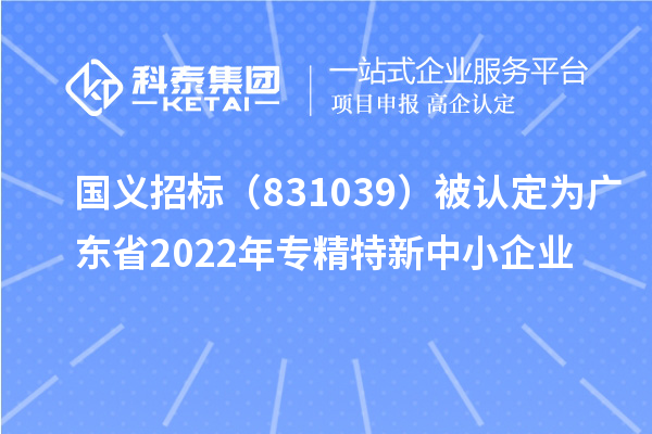 國義招標（831039）被認定為廣東省2022年專精特新中小企業