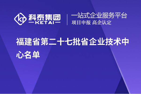 福建省第二十七批省企業(yè)技術中心名單