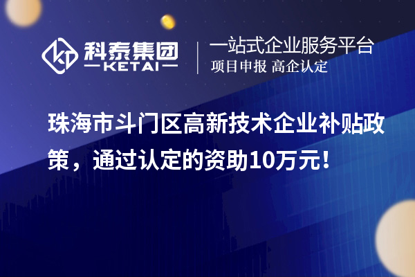 珠海市斗門區高新技術企業補貼政策，通過認定的資助10萬元！