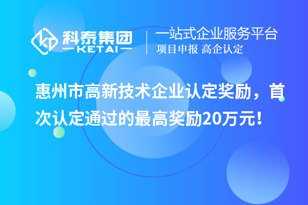 惠州市高新技術(shù)企業(yè)認(rèn)定獎勵，首次認(rèn)定通過的最高獎勵20萬元！