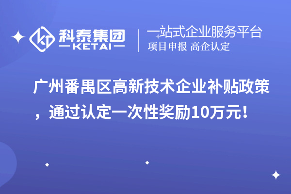 廣州番禺區(qū)高新技術(shù)企業(yè)補(bǔ)貼政策，通過認(rèn)定一次性獎(jiǎng)勵(lì)10萬元！