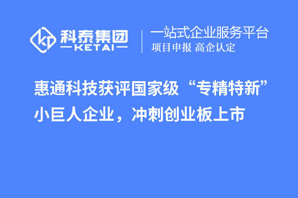 惠通科技獲評國家級“專精特新”小巨人企業,沖刺創業板上市