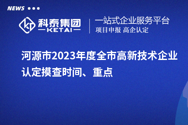 河源市2023年度全市<a href=http://www.xjsygy.com target=_blank class=infotextkey>高新技術企業認定</a>摸查時間、重點