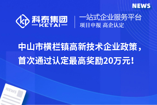 中山市橫欄鎮高新技術企業政策，首次通過認定最高獎勵20萬元！