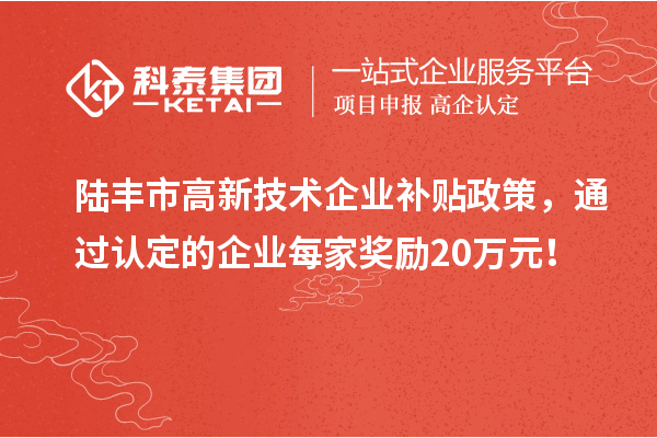 陸豐市高新技術(shù)企業(yè)補貼政策，通過認(rèn)定的企業(yè)每家獎勵20萬元！