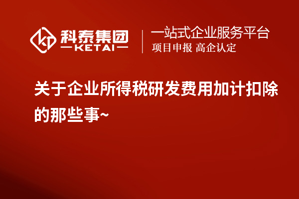 關于企業所得稅研發費用加計扣除的那些事~