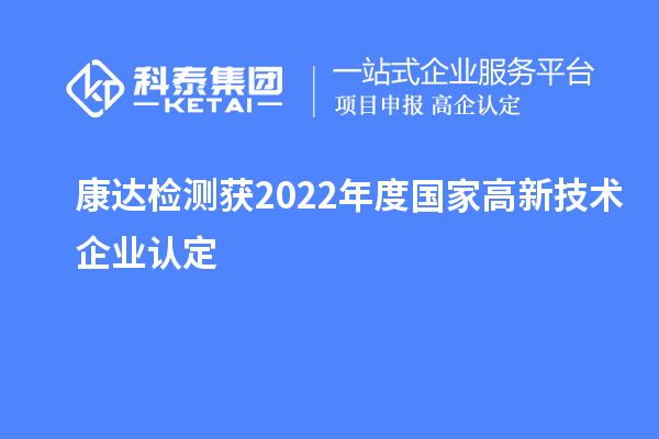 康達檢測獲2022年度國家<a href=http://www.xjsygy.com target=_blank class=infotextkey>高新技術企業認定</a>