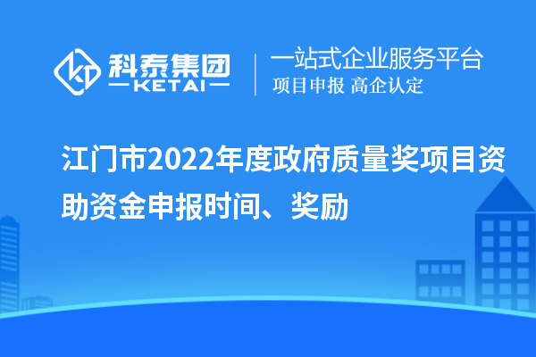 江門市2022年度政府質(zhì)量獎(jiǎng)項(xiàng)目資助資金申報(bào)時(shí)間、獎(jiǎng)勵(lì)