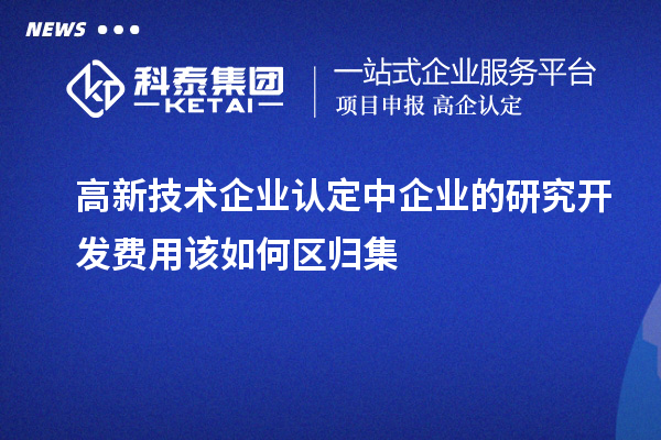 <a href=http://www.xjsygy.com target=_blank class=infotextkey>高新技術企業認定</a>中企業的研究開發費用該如何區歸集