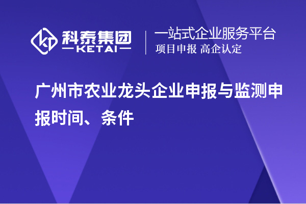 廣州市農(nóng)業(yè)龍頭企業(yè)申報(bào)與監(jiān)測申報(bào)時(shí)間、條件