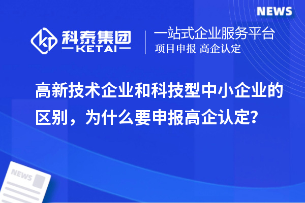 高新技術企業和科技型中小企業的區別，為什么要申報高企認定？