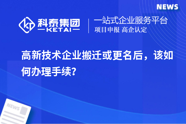 高新技術(shù)企業(yè)搬遷或更名后，該如何辦理手續(xù)？