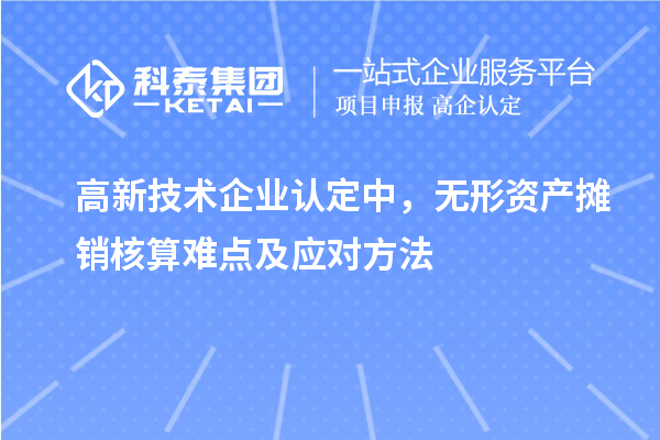 <a href=http://www.xjsygy.com target=_blank class=infotextkey>高新技術企業認定</a>中，無形資產攤銷核算難點及應對方法