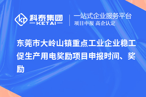 東莞市大嶺山鎮(zhèn)重點工業(yè)企業(yè)穩(wěn)工促生產(chǎn)用電獎勵項目申報時間、獎勵