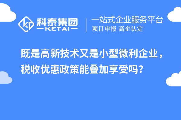 既是高新技術又是小型微利企業，稅收優惠政策能疊加享受嗎？
