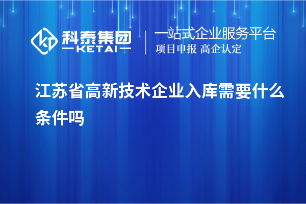 江蘇省高新技術企業入庫需要什么條件嗎