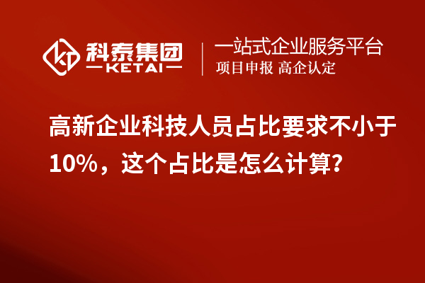 高新企業科技人員占比要求不小于10%，這個占比是怎么計算？