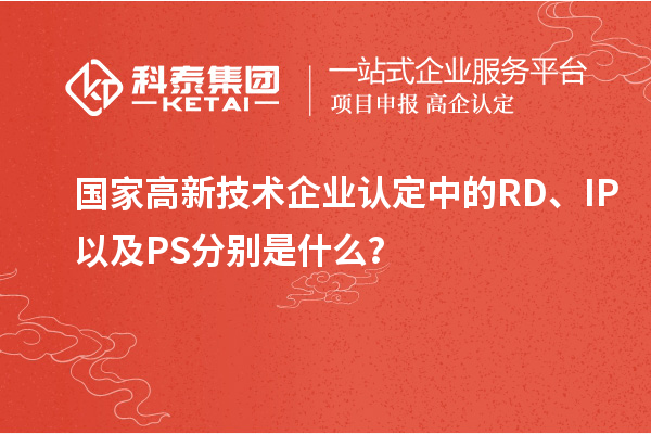 國家高新技術(shù)企業(yè)認(rèn)定中的RD、IP以及PS分別是什么？