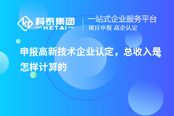 申報<a href=http://www.xjsygy.com target=_blank class=infotextkey>高新技術企業認定</a>，總收入是怎樣計算的