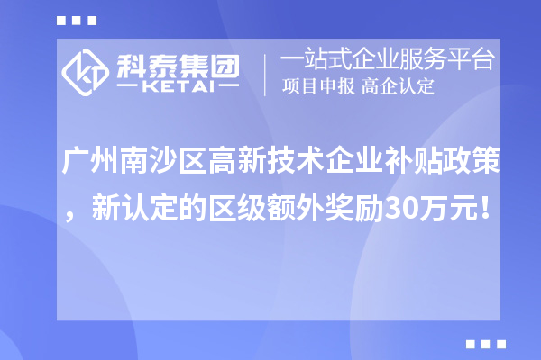 廣州南沙區(qū)高新技術(shù)企業(yè)補(bǔ)貼政策，新認(rèn)定的區(qū)級(jí)額外獎(jiǎng)勵(lì)30萬元！