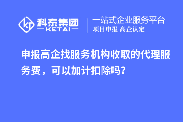 申報(bào)高企找服務(wù)機(jī)構(gòu)收取的代理服務(wù)費(fèi)，可以加計(jì)扣除嗎？