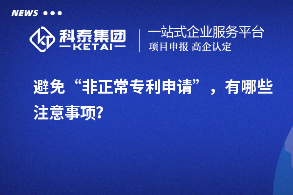 避免“非正常專利申請”，有哪些注意事項？