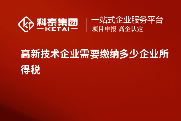 高新技術企業需要繳納多少企業所得稅
