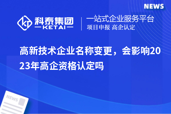 高新技術企業名稱變更，會影響2023年高企資格認定嗎