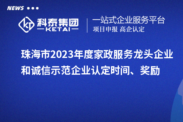 珠海市2023年度家政服務龍頭企業(yè)和誠信示范企業(yè)認定時間、獎勵