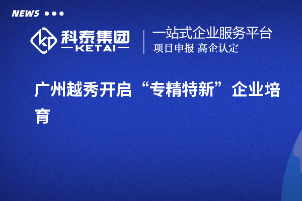 廣州越秀開啟“專精特新”企業培育