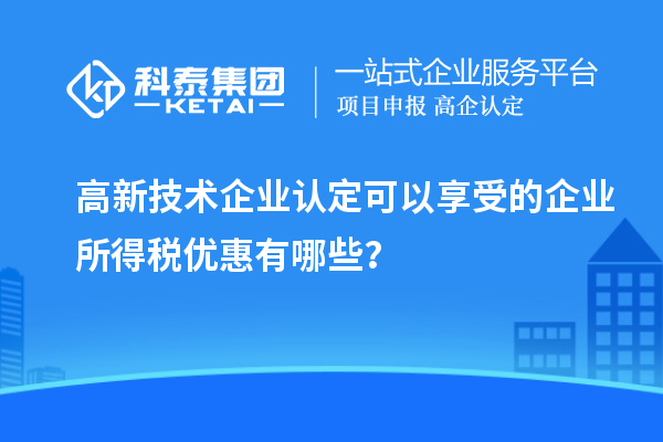 <a href=http://www.xjsygy.com target=_blank class=infotextkey>高新技術企業認定</a>可以享受的企業所得稅優惠有哪些？