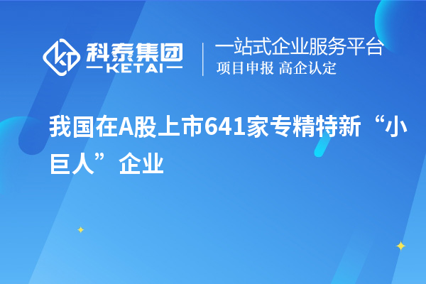 我國在A股上市641家專精特新“小巨人”企業
