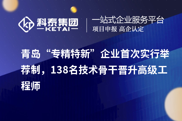 青島“專精特新”企業首次實行舉薦制，138名技術骨干晉升高級工程師