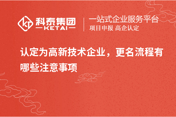 認(rèn)定為高新技術(shù)企業(yè)，更名流程有哪些注意事項(xiàng)