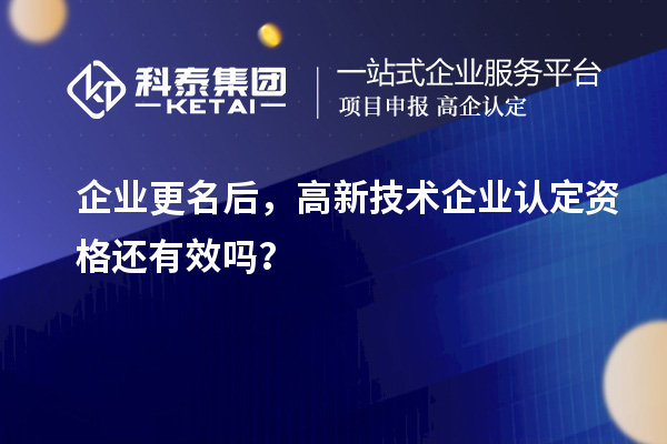 企業更名后，<a href=http://www.xjsygy.com target=_blank class=infotextkey>高新技術企業認定</a>資格還有效嗎？