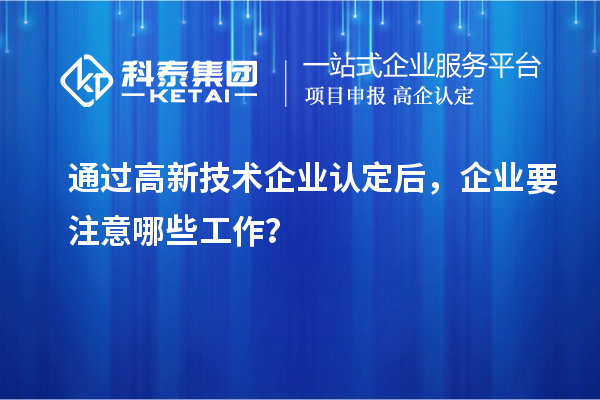 通過高新技術企業認定后，企業要注意哪些工作？